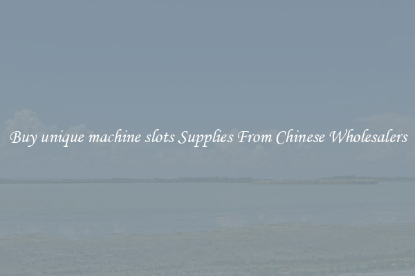 Buy unique machine slots Supplies From Chinese Wholesalers