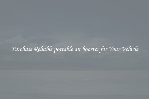 Purchase Reliable portable air booster for Your Vehicle