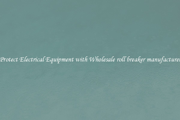 Protect Electrical Equipment with Wholesale roll breaker manufacturer