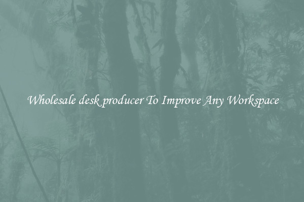 Wholesale desk producer To Improve Any Workspace