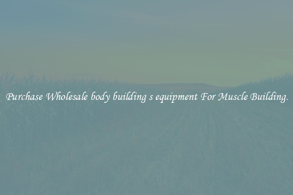 Purchase Wholesale body building s equipment For Muscle Building.