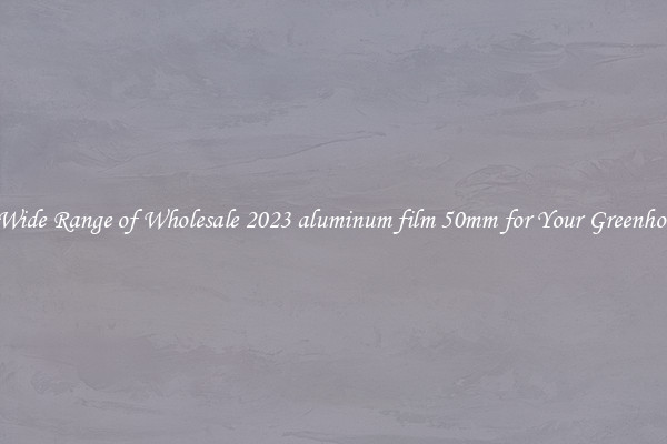 A Wide Range of Wholesale 2023 aluminum film 50mm for Your Greenhouse
