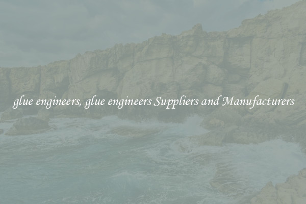 glue engineers, glue engineers Suppliers and Manufacturers