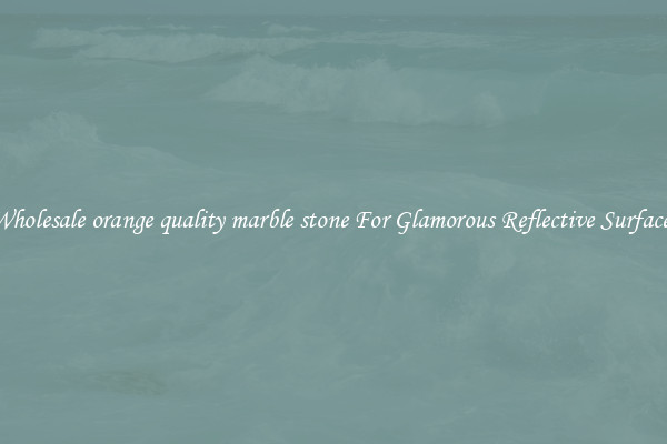 Wholesale orange quality marble stone For Glamorous Reflective Surfaces