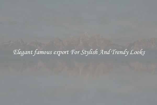 Elegant famous export For Stylish And Trendy Looks