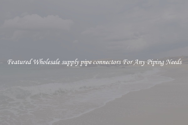 Featured Wholesale supply pipe connectors For Any Piping Needs