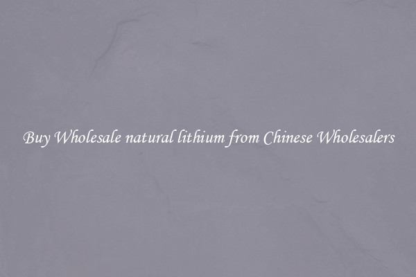 Buy Wholesale natural lithium from Chinese Wholesalers