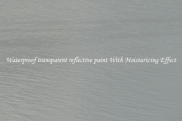 Waterproof transparent reflective paint With Moisturizing Effect