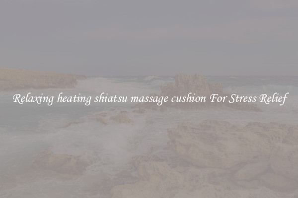 Relaxing heating shiatsu massage cushion For Stress Relief