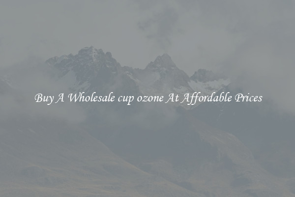 Buy A Wholesale cup ozone At Affordable Prices