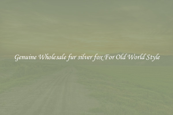 Genuine Wholesale fur silver fox For Old World Style