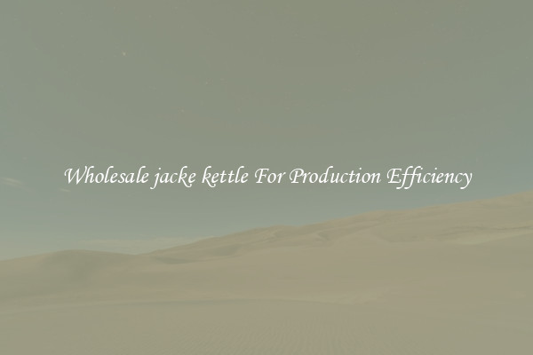 Wholesale jacke kettle For Production Efficiency