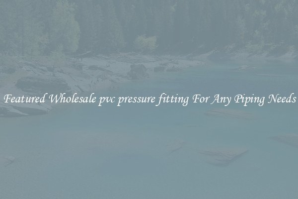 Featured Wholesale pvc pressure fitting For Any Piping Needs