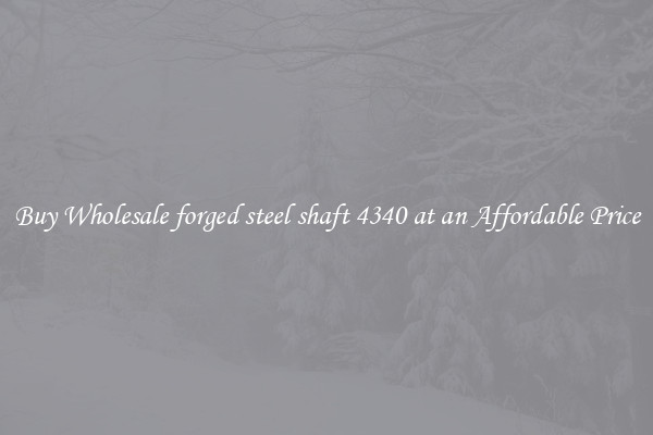 Buy Wholesale forged steel shaft 4340 at an Affordable Price