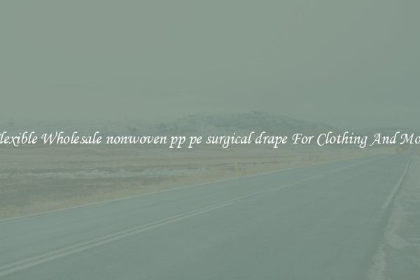 Flexible Wholesale nonwoven pp pe surgical drape For Clothing And More