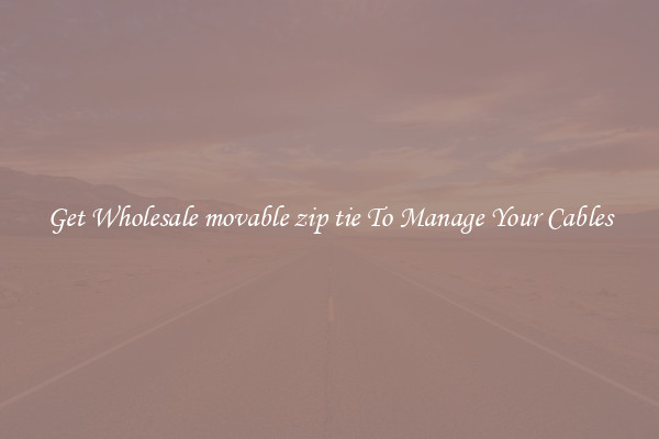 Get Wholesale movable zip tie To Manage Your Cables