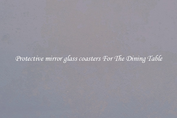 Protective mirror glass coasters For The Dining Table