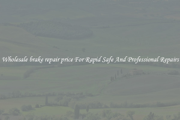 Wholesale brake repair price For Rapid Safe And Professional Repairs