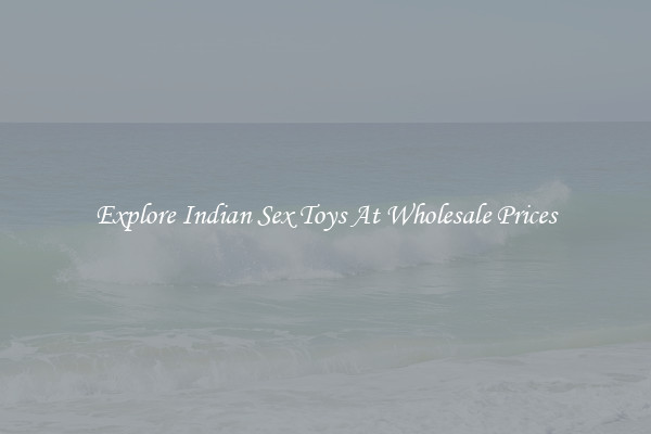 Explore Indian Sex Toys At Wholesale Prices