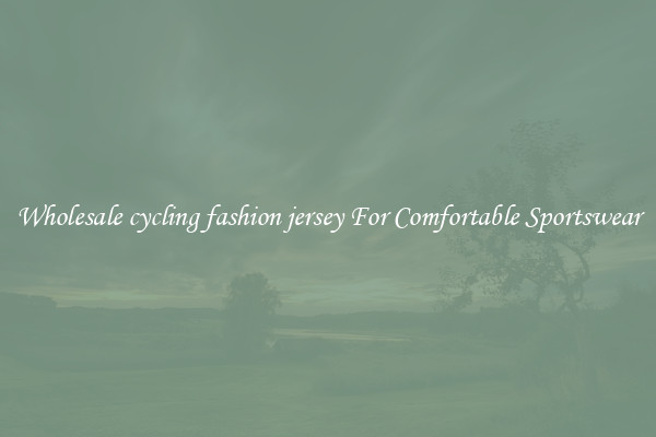 Wholesale cycling fashion jersey For Comfortable Sportswear