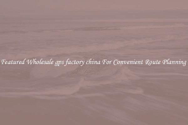 Featured Wholesale gps factory china For Convenient Route Planning 